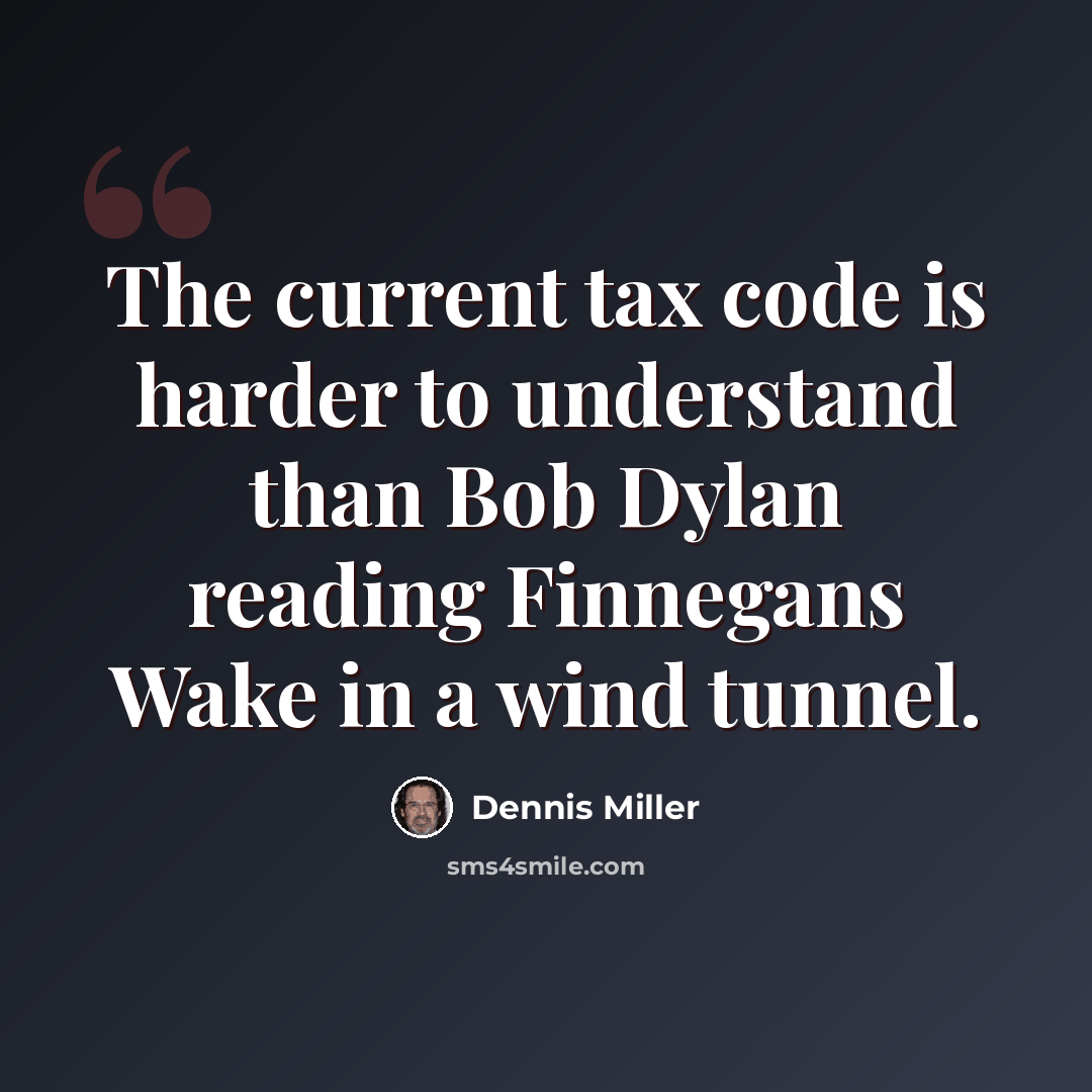 “The current tax code is harder to understand than Bob Dylan reading Finnegans Wake in a wind tunnel.” quote by Dennis Miller