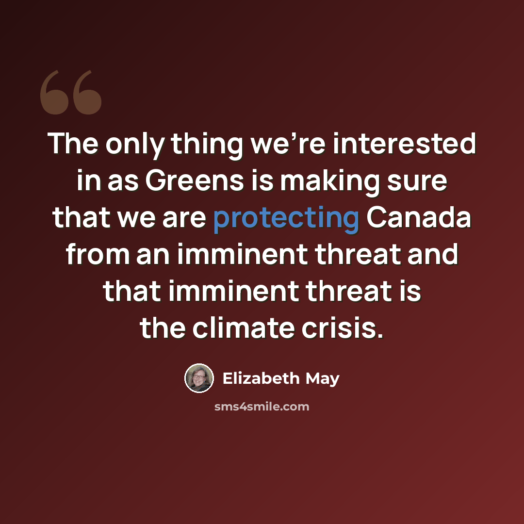 “The only thing we're interested in as Greens is making sure that we are protecting Canada from an imminent threat and that imminent threat is the climate crisis.” quote by Elizabeth May