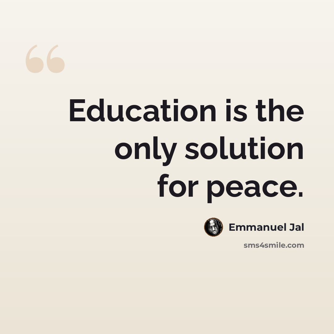“Education is the only solution for peace.” quote by Emmanuel Jal