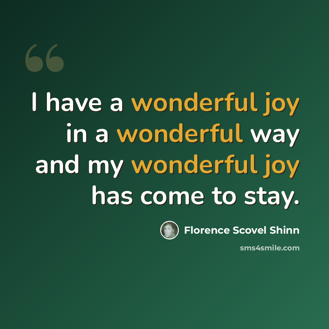 “I have a wonderful joy in a wonderful way and my wonderful joy has come to stay.” quote by Florence Scovel Shinn