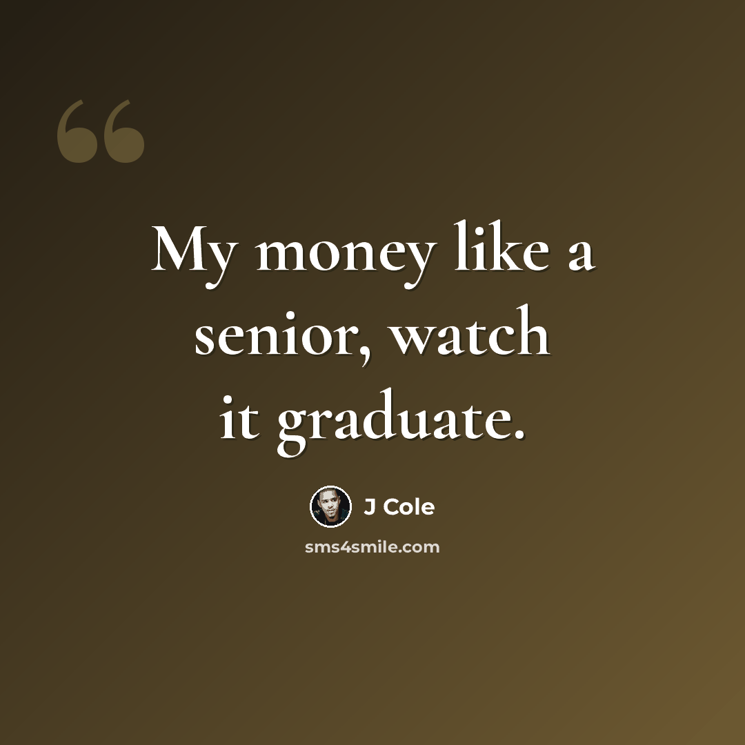 “My money like a senior, watch it graduate.” quote by J Cole
