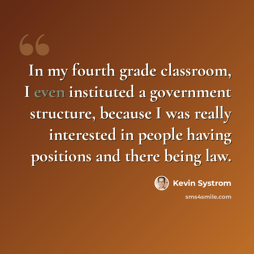 “In my fourth grade classroom, I even instituted a government structure, because I was really interested in people having positions and there being law.” quote by Kevin Systrom