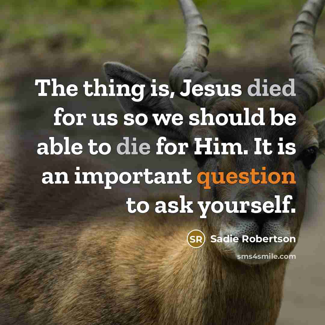 “The thing is, Jesus died for us so we should be able to die for Him. It is an important question to ask yourself.” quote by Sadie Robertson