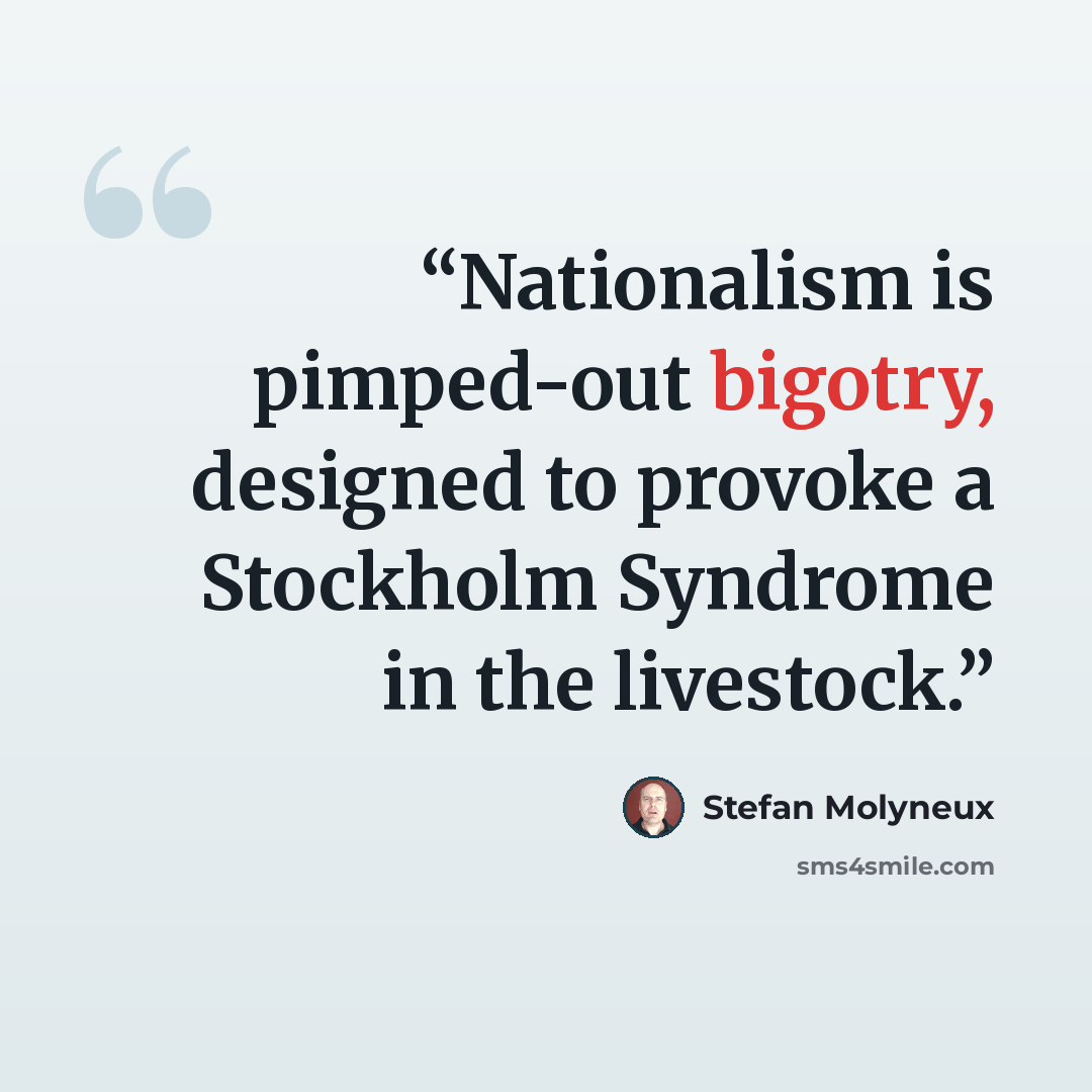 “Nationalism is pimped-out bigotry, designed to provoke a Stockholm Syndrome in the livestock.” quote by Stefan Molyneux