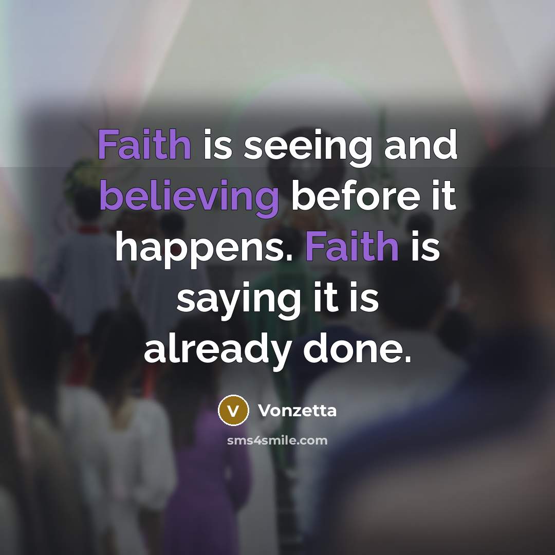 “Faith is seeing and believing before it happens. Faith is saying it is already done.” quote by Vonzetta