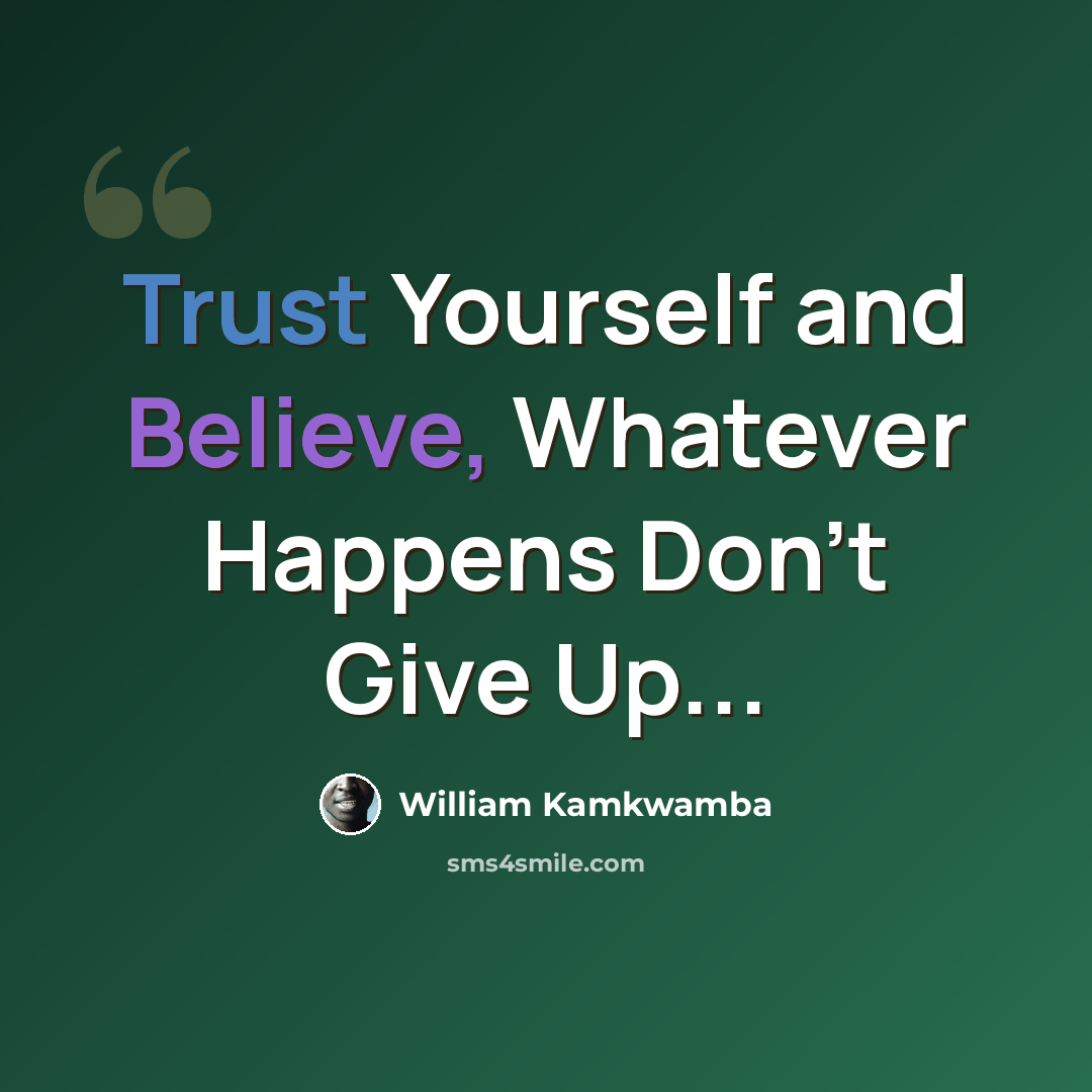 “Trust Yourself and Believe, Whatever Happens Don't Give Up...” quote by William Kamkwamba