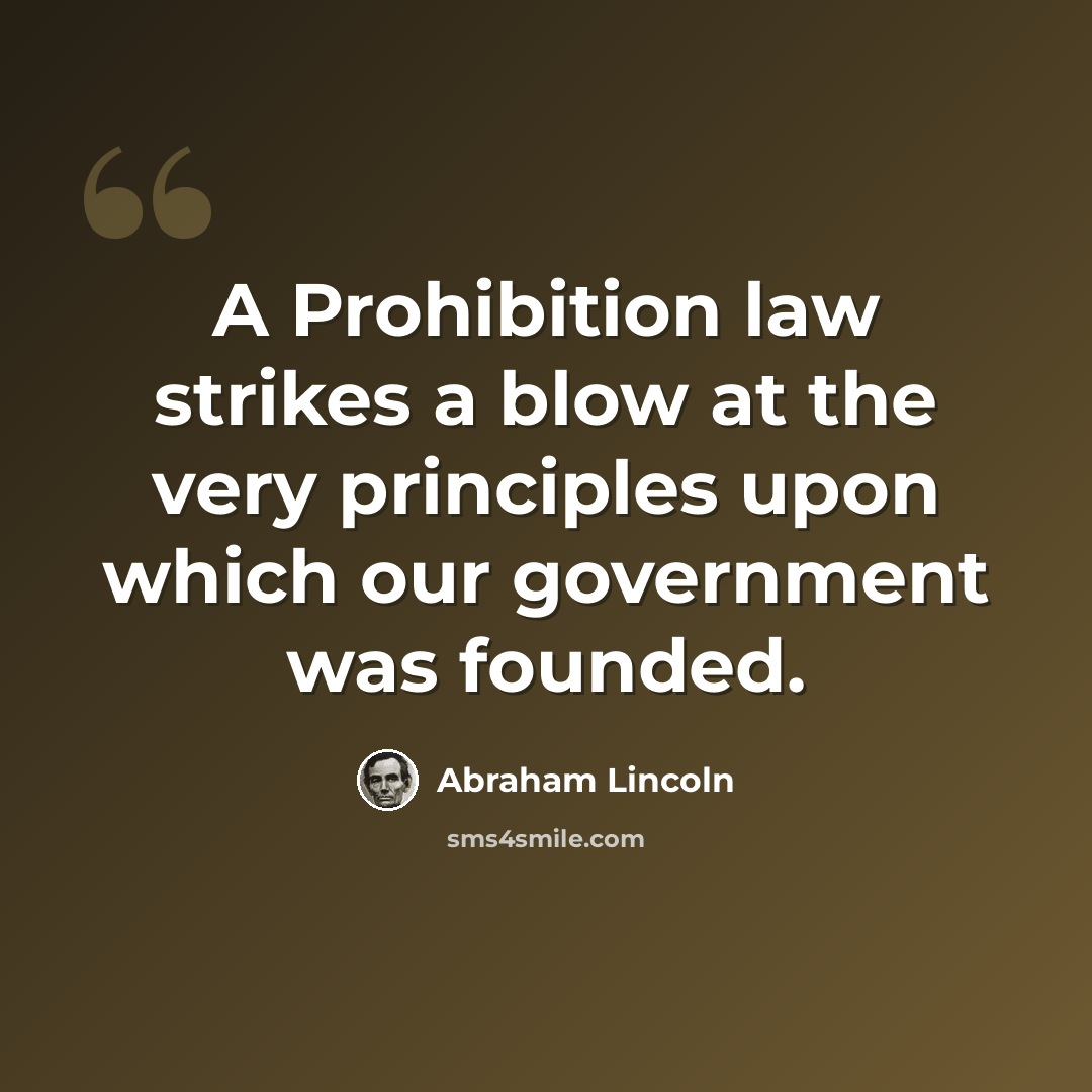 “A Prohibition law strikes a blow at the very principles upon which our government was founded.” quote by Abraham Lincoln