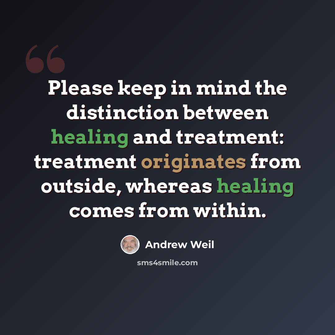 “Please keep in mind the distinction between healing and treatment: treatment originates from outside, whereas healing comes from within.” quote by Andrew Weil