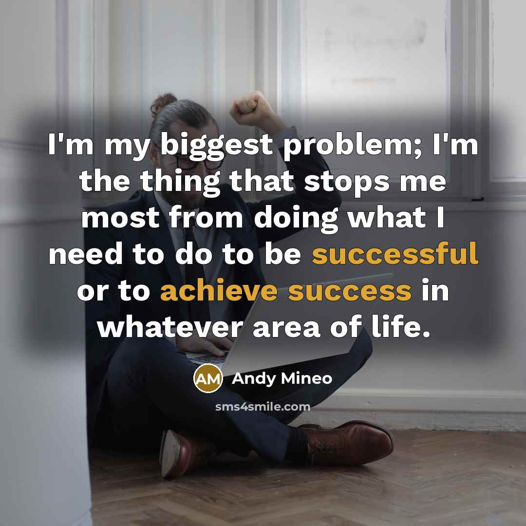 “I'm my biggest problem; I'm the thing that stops me most from doing what I need to do to be successful or to achieve success in whatever area of life.” quote by Andy Mineo