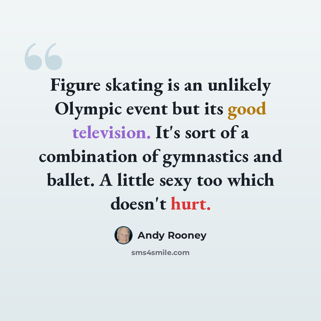 “Figure skating is an unlikely Olympic event but its good television. It's sort of a combination of gymnastics and ballet. A little sexy too which doesn't hurt.” quote by Andy Rooney
