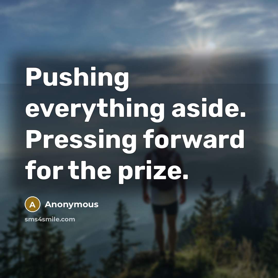 “Pushing everything aside. Pressing forward for the prize.” quote by Anonymous