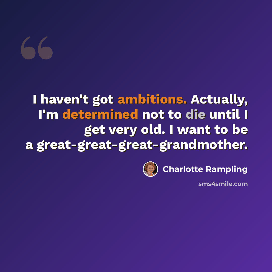 “I haven't got ambitions. Actually, I'm determined not to die until I get very old. I want to be a great-great-great-grandmother.” quote by Charlotte Rampling