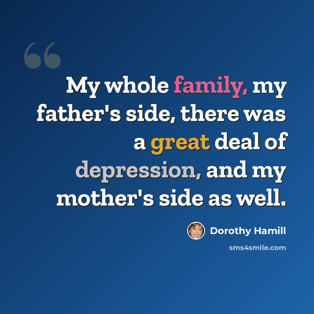 “My whole family, my father's side, there was a great deal of depression, and my mother's side as well.” quote by Dorothy Hamill