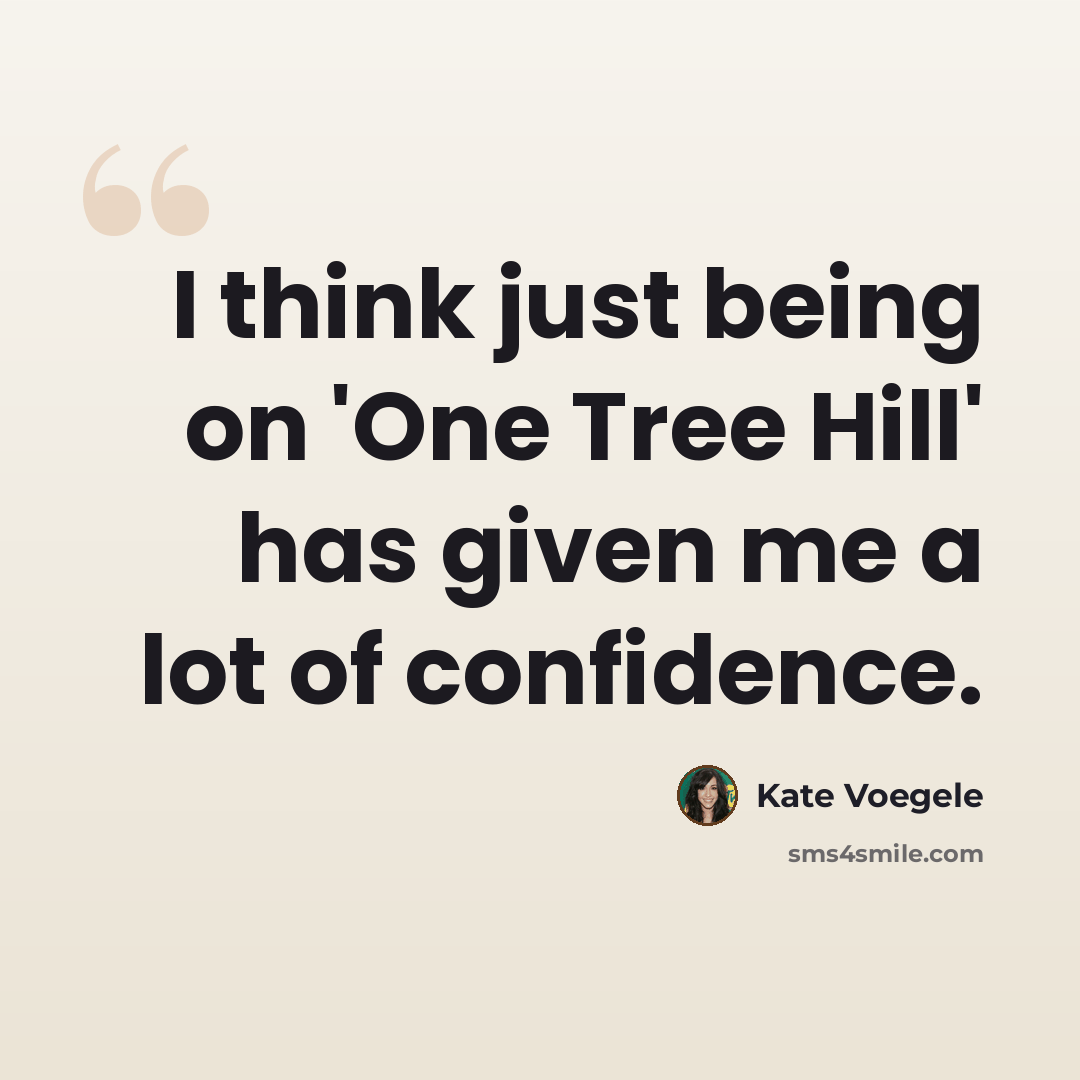 “I think just being on 'One Tree Hill' has given me a lot of confidence.” quote by Kate Voegele