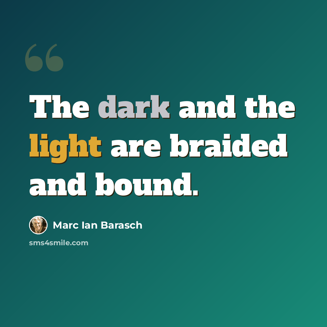 “The dark and the light are braided and bound.” quote by Marc Ian Barasch