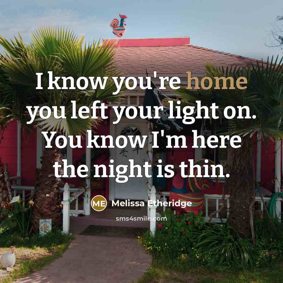 “I know you're home you left your light on. You know I'm here the night is thin.” quote by Melissa Etheridge