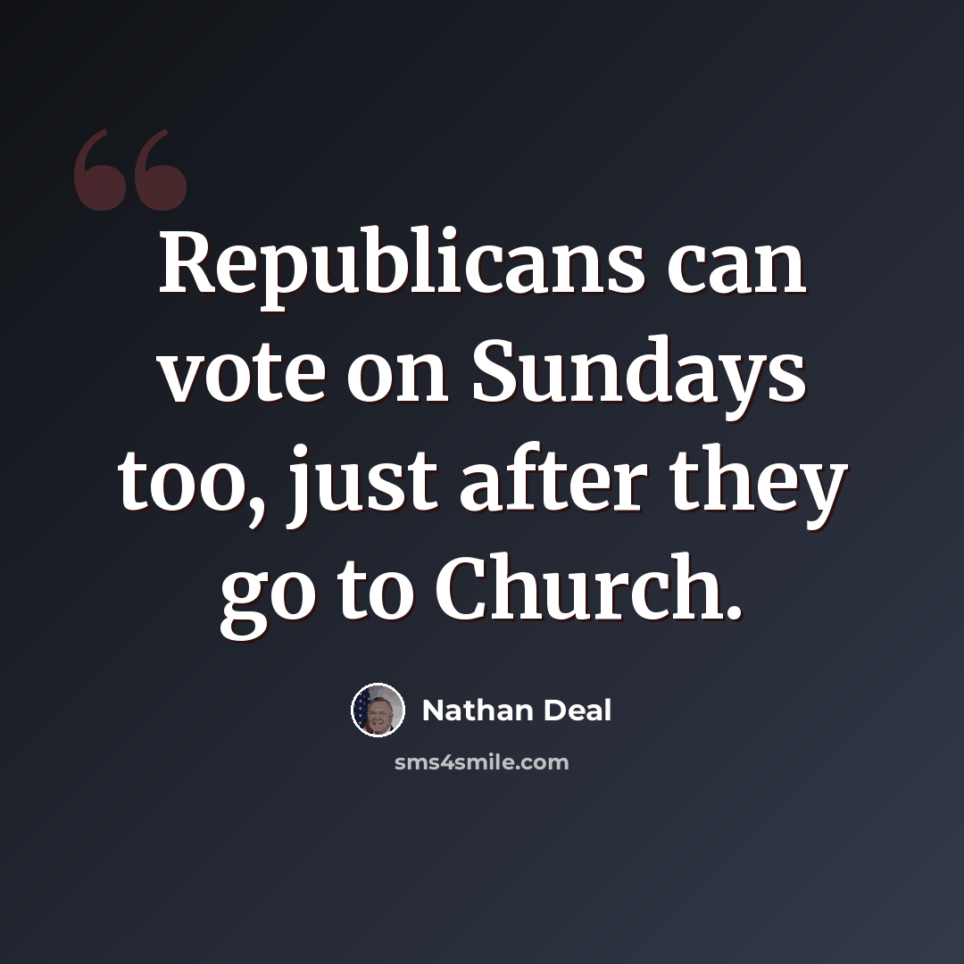 “Republicans can vote on Sundays too, just after they go to Church.” quote by Nathan Deal