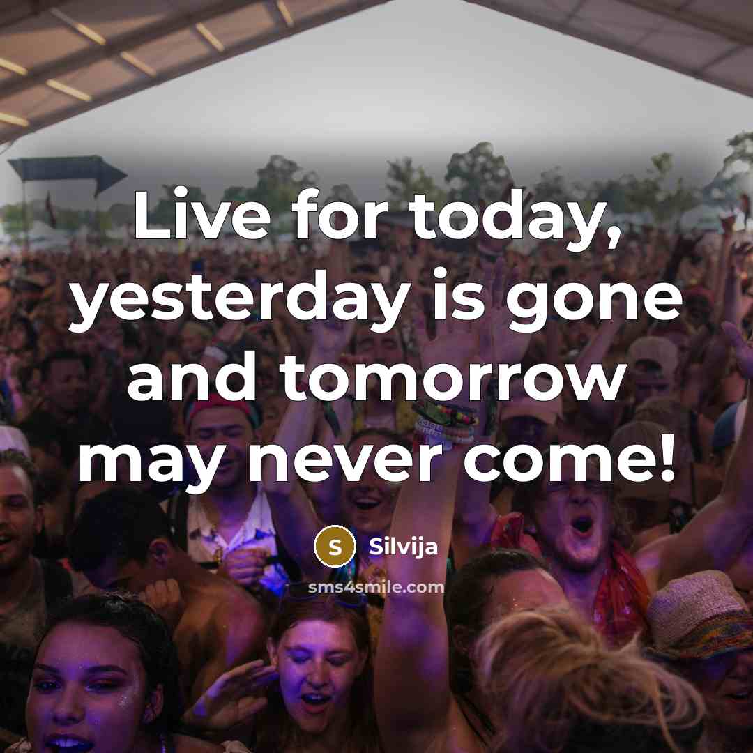 “Live for today, yesterday is gone and tomorrow may never come!” quote by Silvija