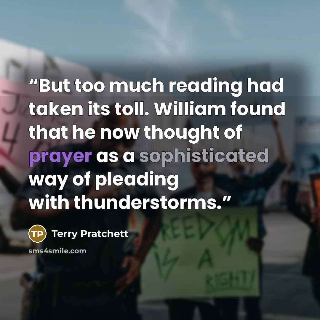 “But too much reading had taken its toll. William found that he now thought of prayer as a sophisticated way of pleading with thunderstorms.” quote by Terry Pratchett
