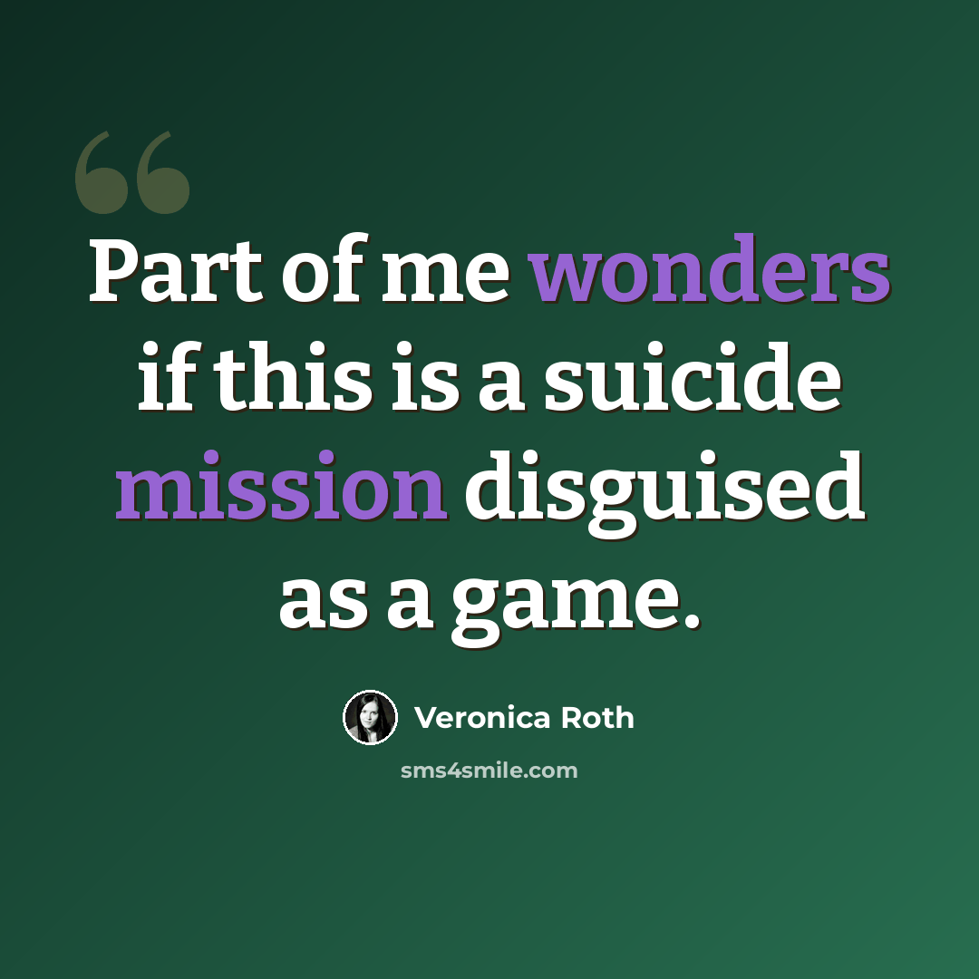 “Part of me wonders if this is a suicide mission disguised as a game.” quote by Veronica Roth