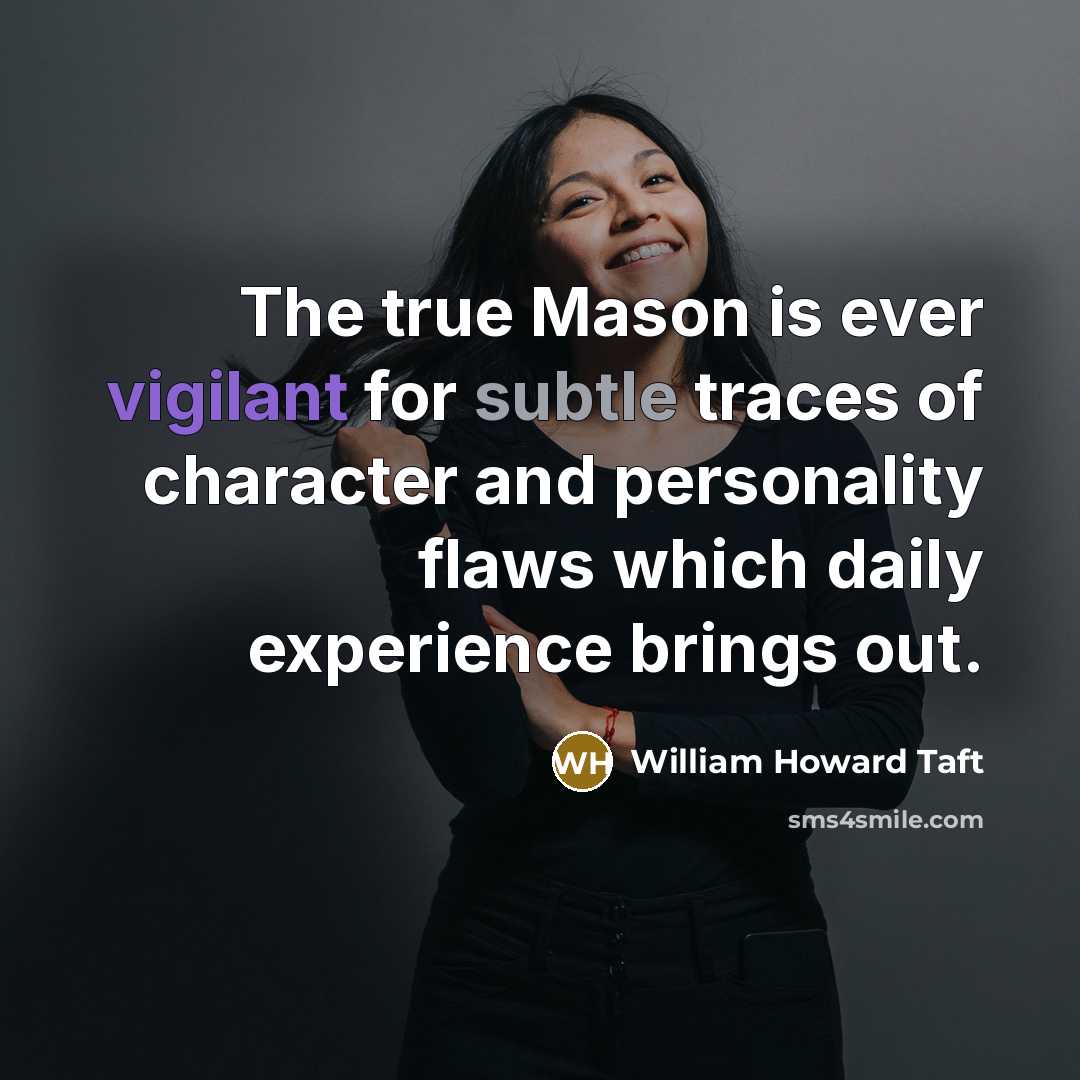 “The true Mason is ever vigilant for subtle traces of character and personality flaws which daily experience brings out.” quote by William Howard Taft