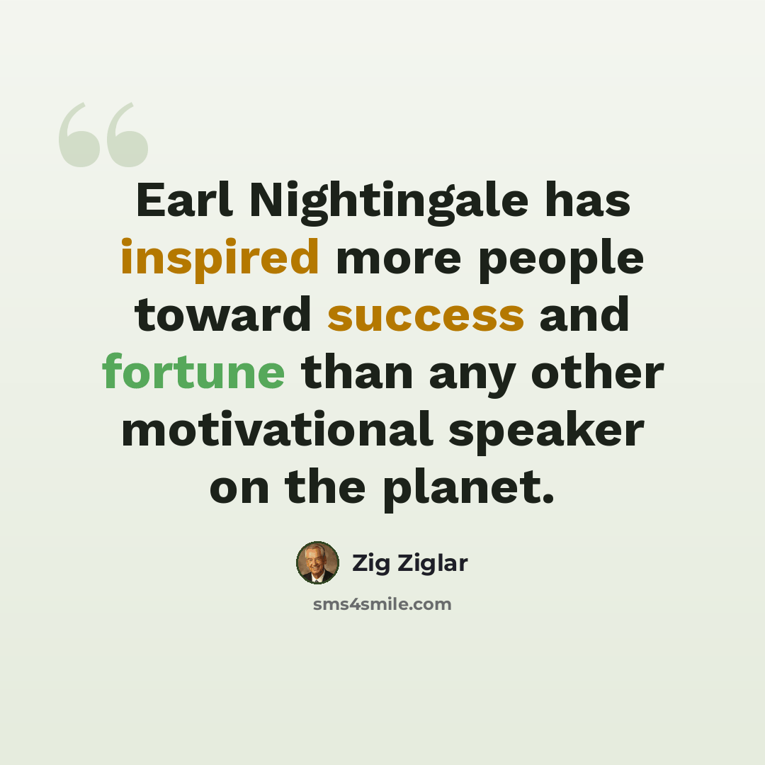“Earl Nightingale has inspired more people toward success and fortune than any other motivational speaker on the planet.” quote by Zig Ziglar