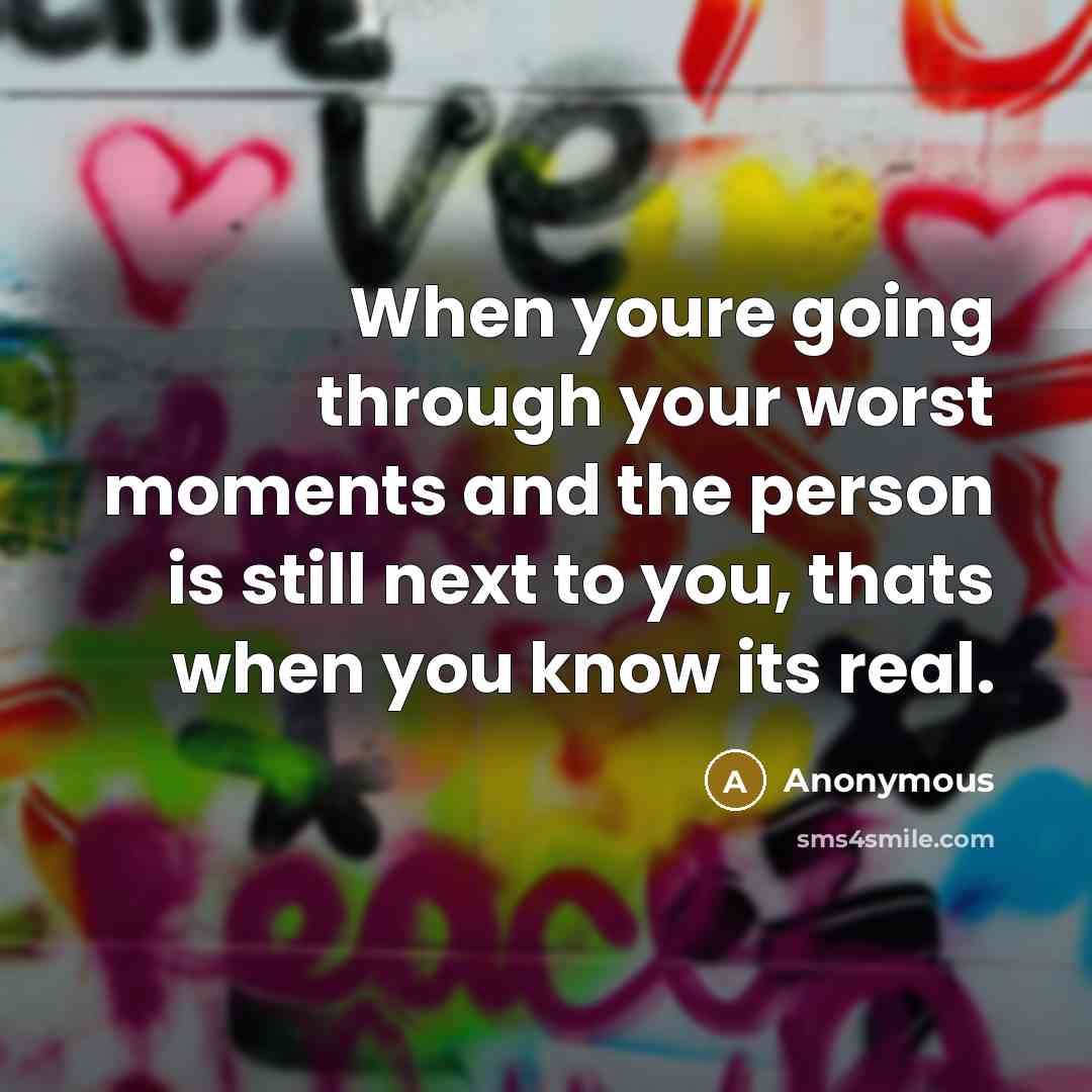 “When youre going through your worst moments and the person is still next to you, thats when you know its real.” quote by Anonymous