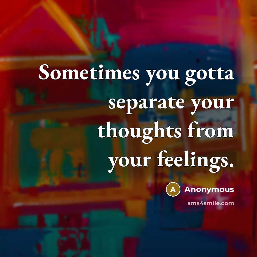 “Sometimes you gotta separate your thoughts from your feelings.” quote by Anonymous