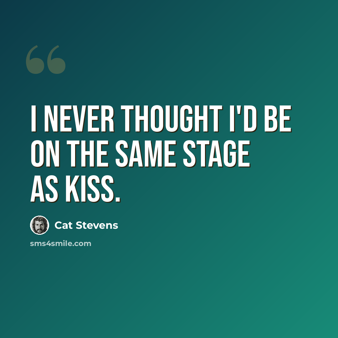 “I never thought I'd be on the same stage as Kiss.” quote by Cat Stevens