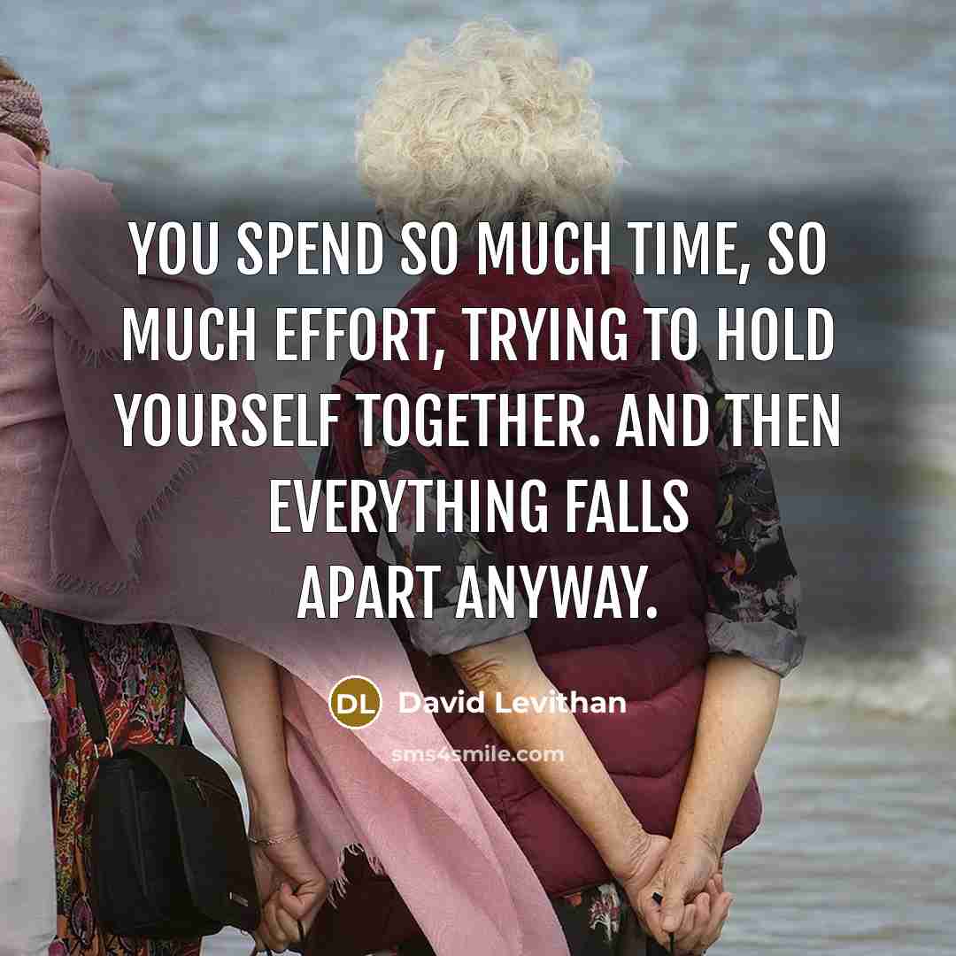 “You spend so much time, so much effort, trying to hold yourself together. And then everything falls apart anyway.” quote by David Levithan