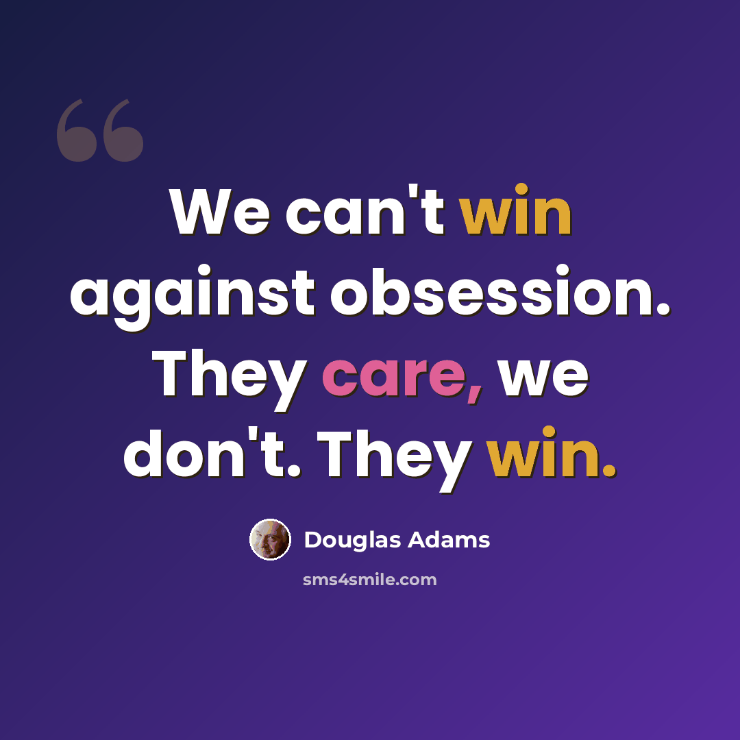 “We can't win against obsession. They care, we don't. They win.” quote by Douglas Adams