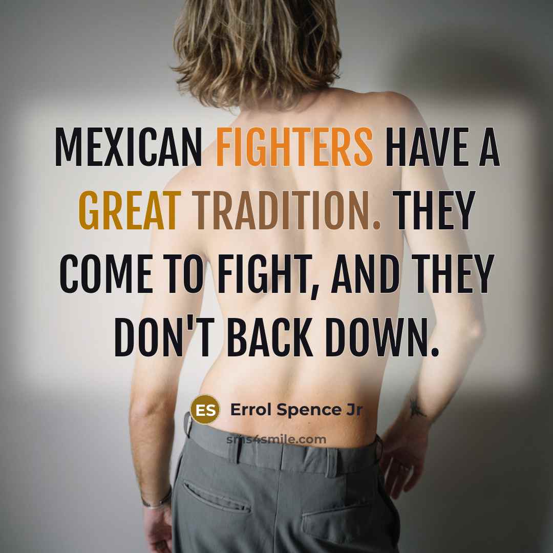 “Mexican fighters have a great tradition. They come to fight, and they don't back down.” quote by Errol Spence Jr