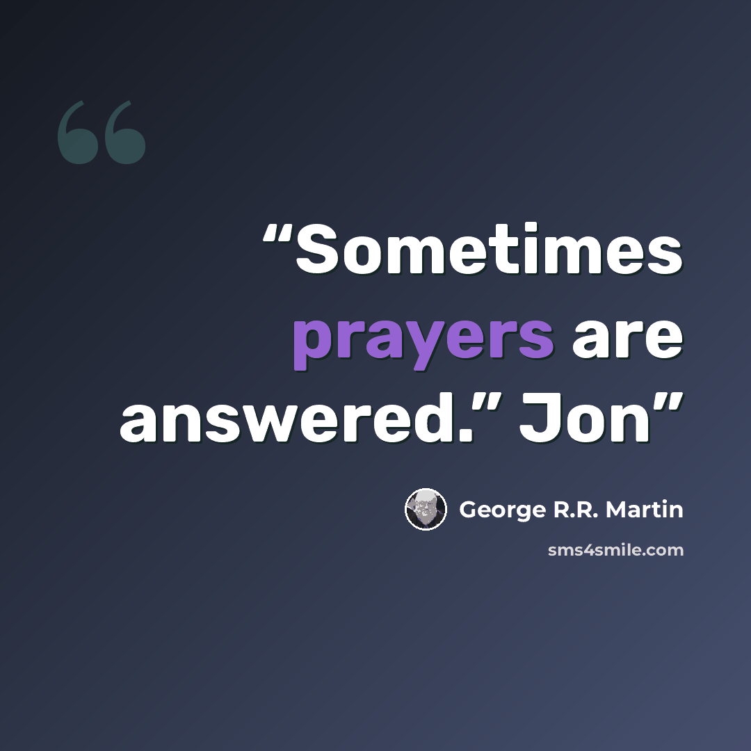 “Sometimes prayers are answered.” Jon” quote by George R.R. Martin