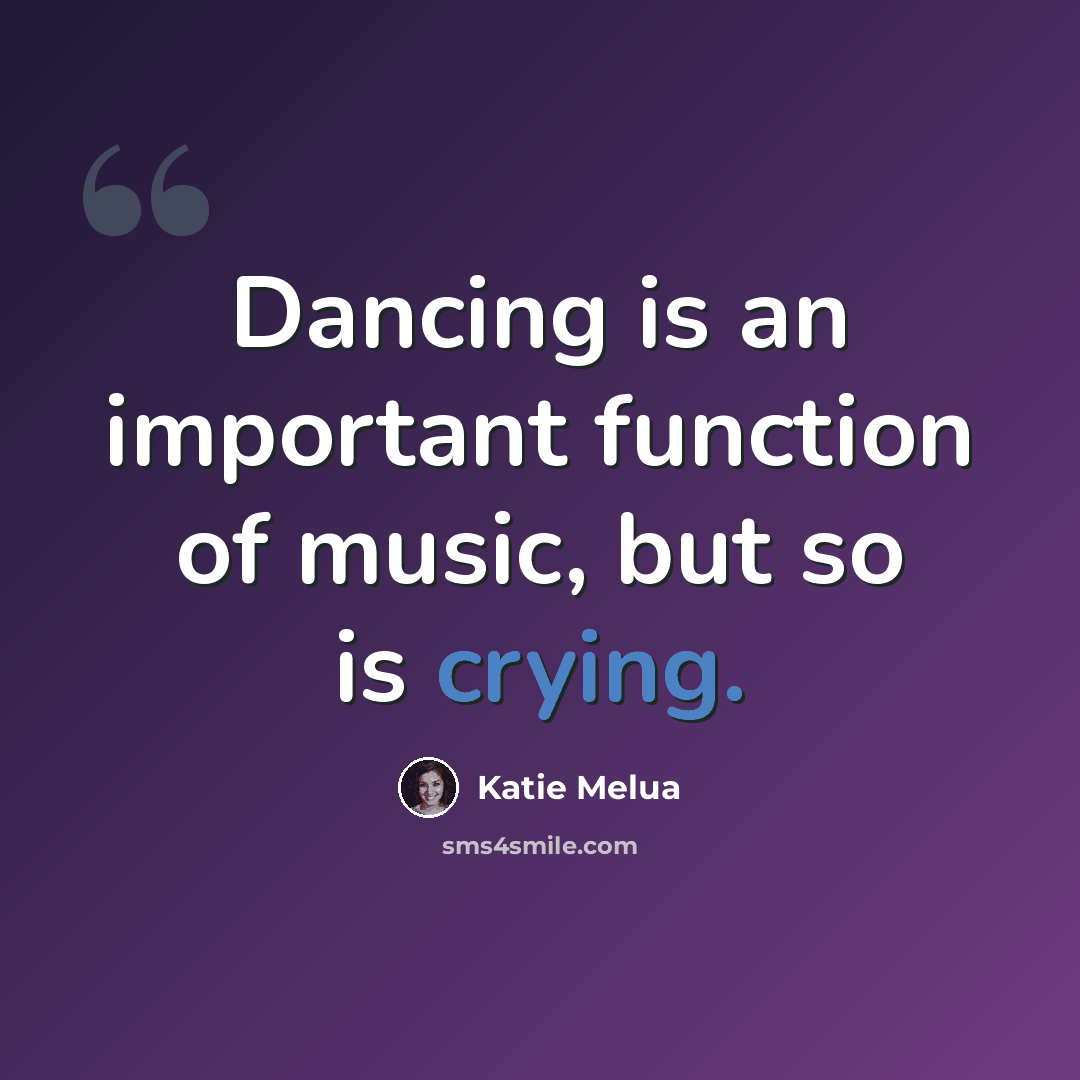“Dancing is an important function of music, but so is crying.” quote by Katie Melua