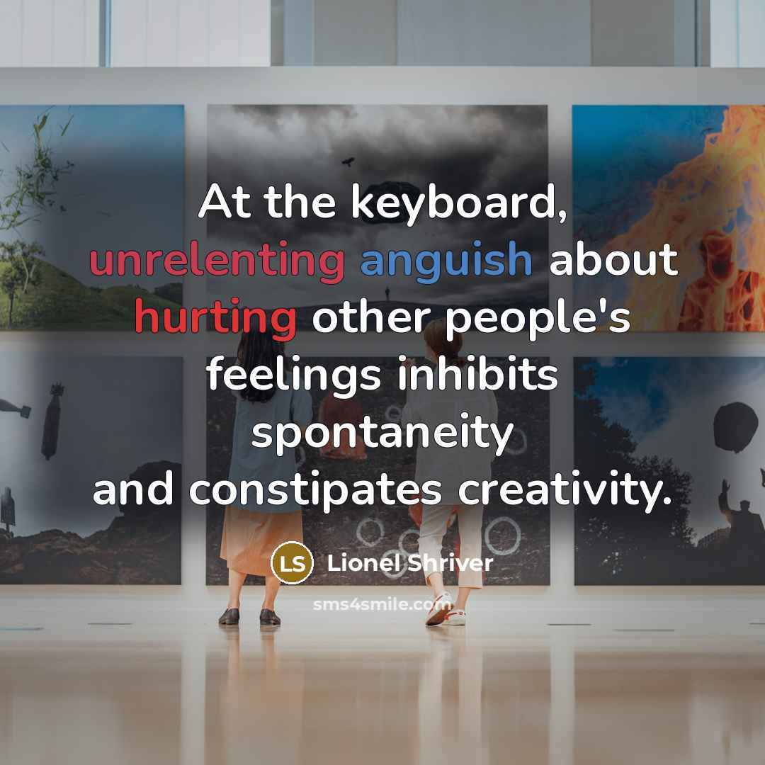“At the keyboard, unrelenting anguish about hurting other people's feelings inhibits spontaneity and constipates creativity.” quote by Lionel Shriver