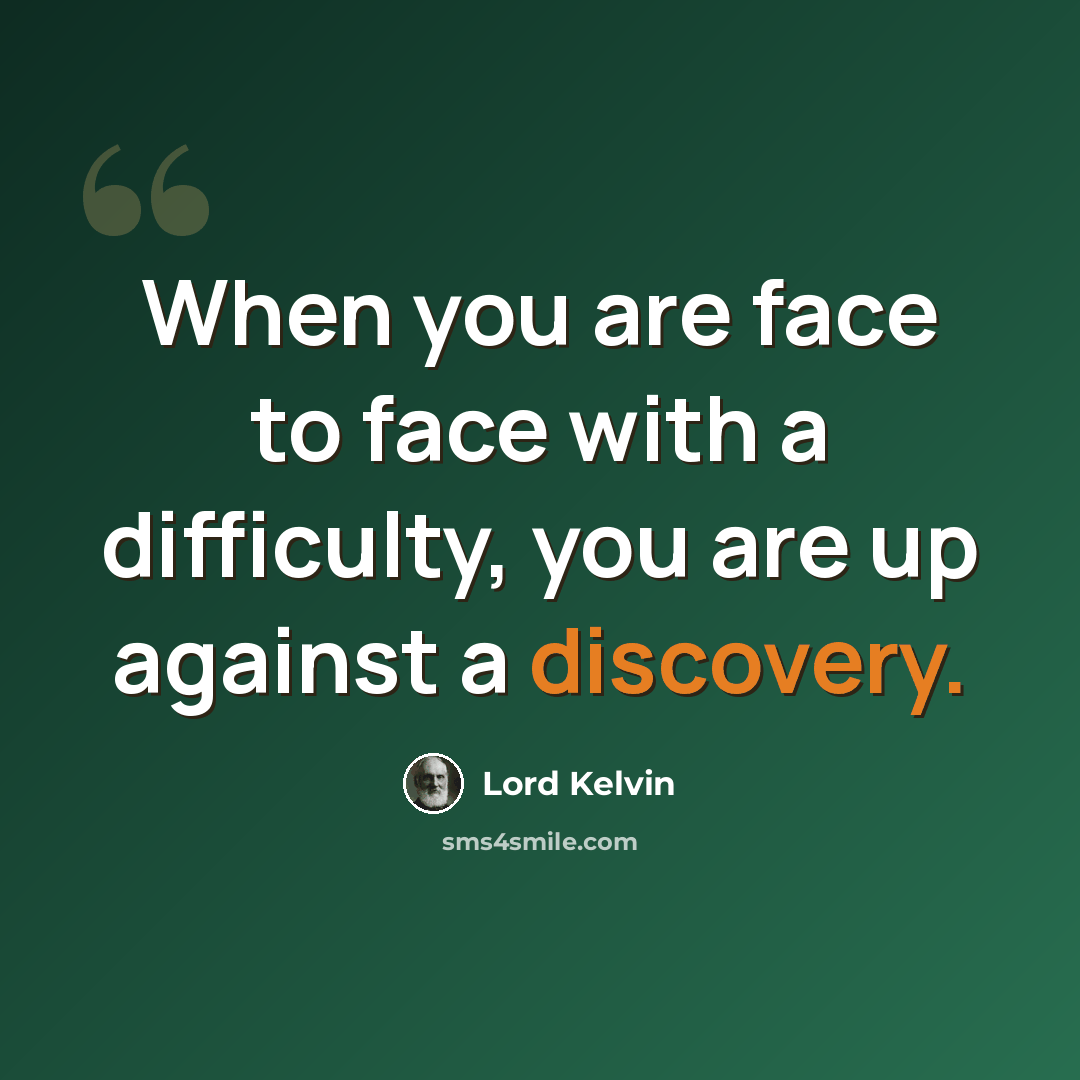 “When you are face to face with a difficulty, you are up against a discovery.” quote by Lord Kelvin