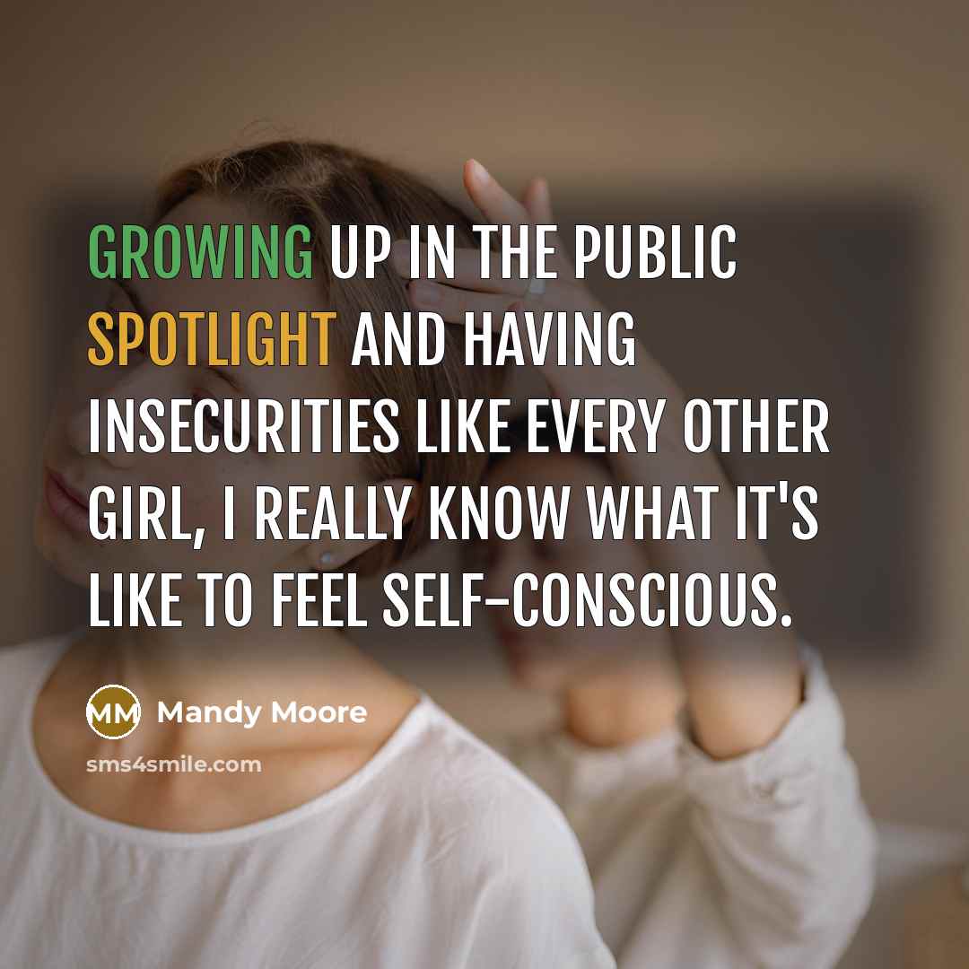 “Growing up in the public spotlight and having insecurities like every other girl, I really know what it's like to feel self-conscious.” quote by Mandy Moore