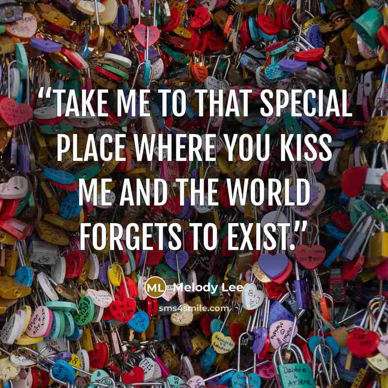 “Take me to that special place where you kiss me and the world forgets to exist.” quote by Melody Lee