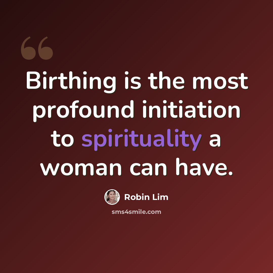 “Birthing is the most profound initiation to spirituality a woman can have.” quote by Robin Lim
