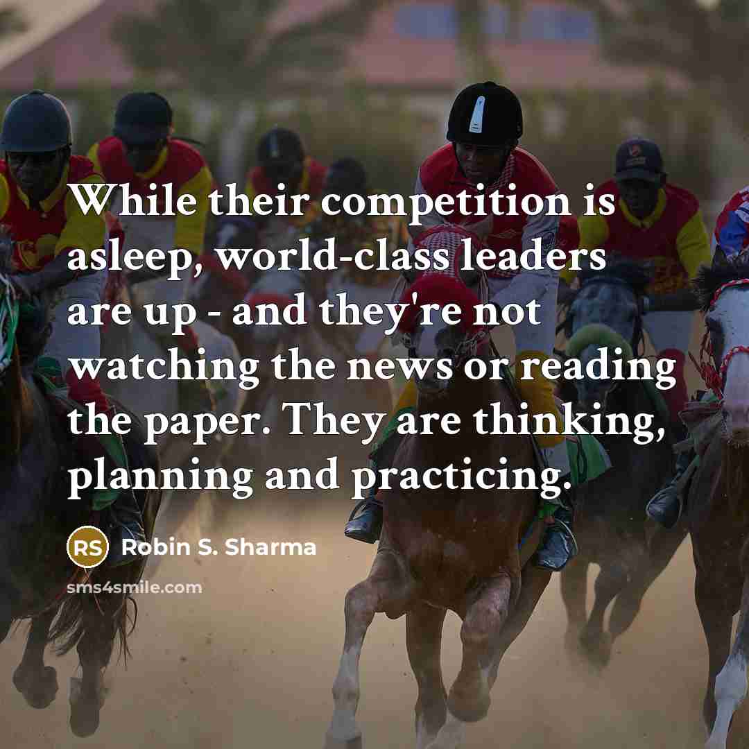 “While their competition is asleep, world-class leaders are up - and they're not watching the news or reading the paper. They are thinking, planning and practicing.” quote by Robin S. Sharma