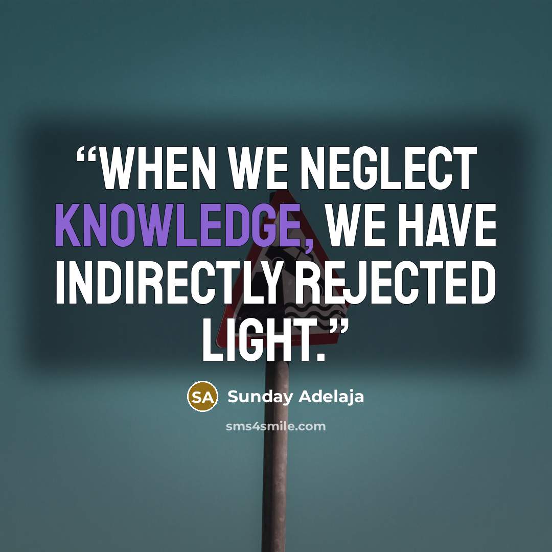 “When we neglect knowledge, we have indirectly rejected light.” quote by Sunday Adelaja