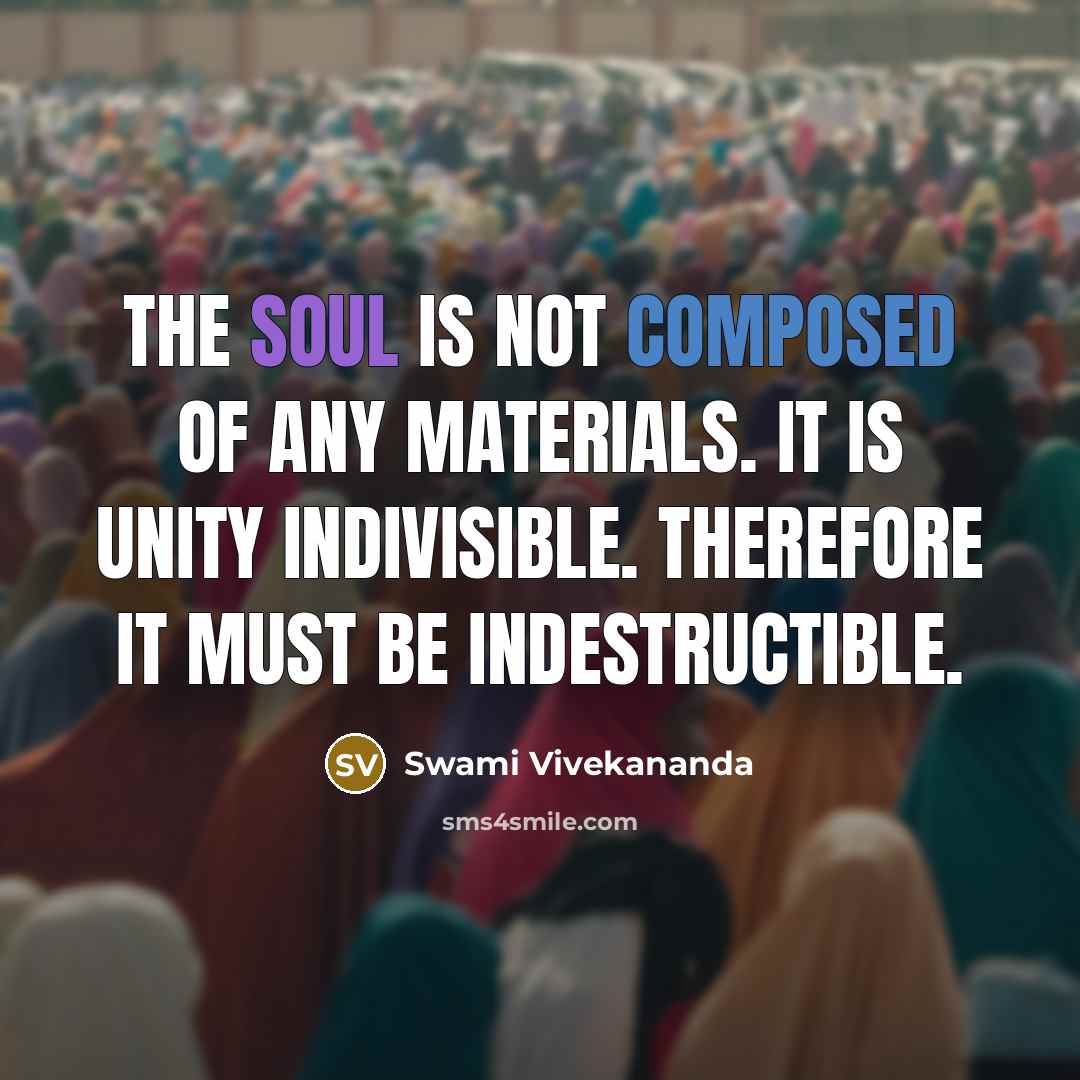 “The Soul is not composed of any materials. It is unity indivisible. Therefore it must be indestructible.” quote by Swami Vivekananda