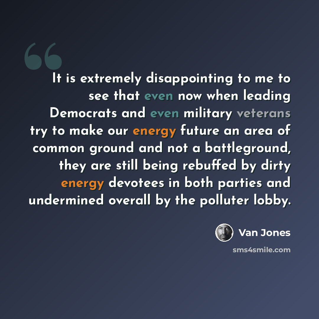 “It is extremely disappointing to me to see that even now when leading Democrats and even military veterans try to make our energy future an area of common ground and not a battleground, they are still being rebuffed by dirty energy devotees in both parties and undermined overall by the polluter…” quote by Van Jones