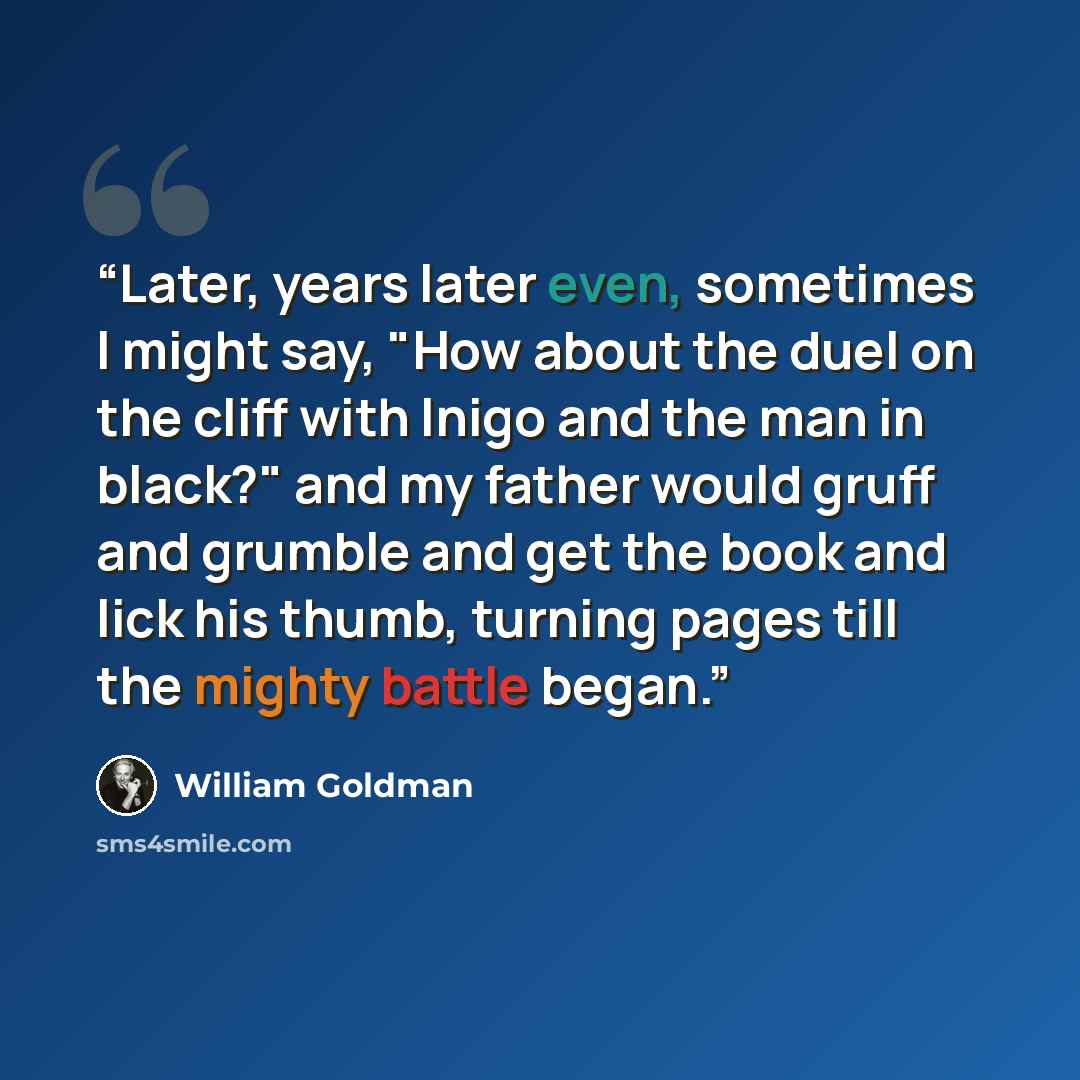 “Later, years later even, sometimes I might say, "How about the duel on the cliff with Inigo and the man in black?" and my father would gruff and grumble and get the book and lick his thumb, turning pages till the mighty battle began.” quote by William Goldman