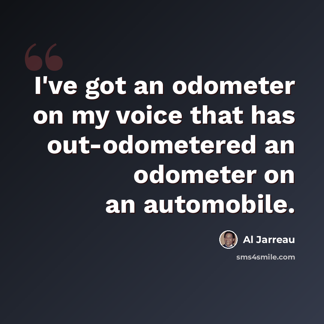 “I've got an odometer on my voice that has out-odometered an odometer on an automobile.” quote by Al Jarreau