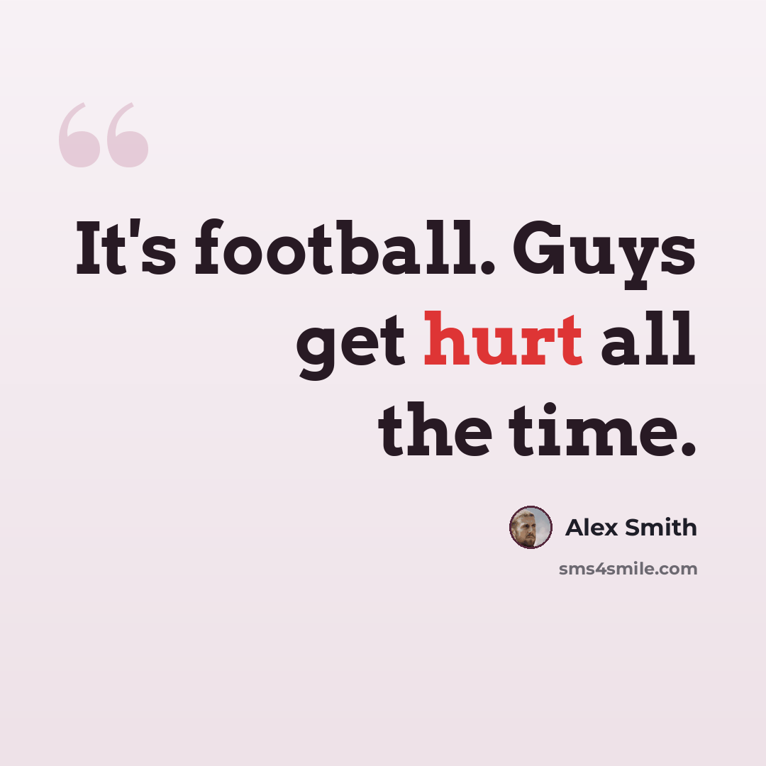 “It's football. Guys get hurt all the time.” quote by Alex Smith