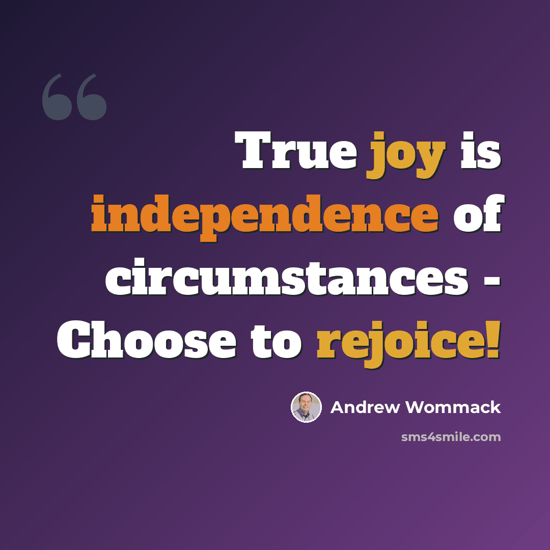 “True joy is independence of circumstances - Choose to rejoice!” quote by Andrew Wommack