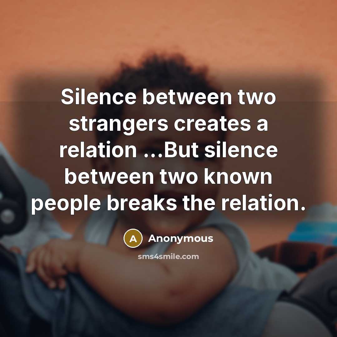 “Silence between two strangers creates a relation ...But silence between two known people breaks the relation.” quote by Anonymous