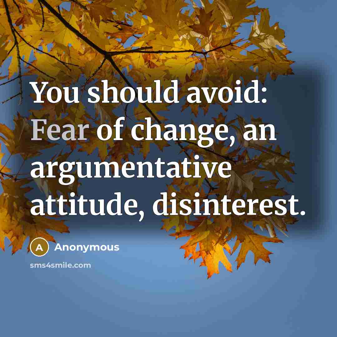 “You should avoid: Fear of change, an argumentative attitude, disinterest.” quote by Anonymous