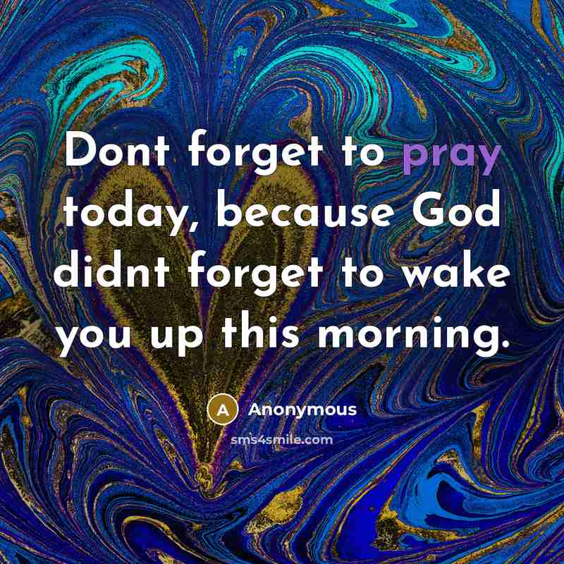 “Dont forget to pray today, because God didnt forget to wake you up this morning.” quote by Anonymous